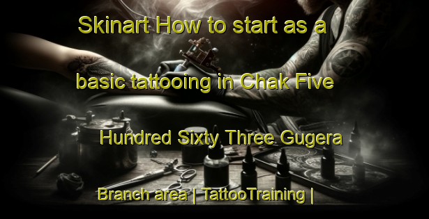 Skinart How to start as a basic tattooing in Chak Five Hundred Sixty Three Gugera Branch area | TattooTraining | TattooClasses | SkinartTraining-Pakistan